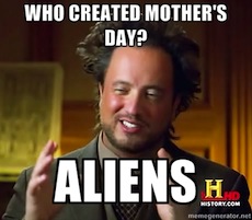 Aliens Meme Who Created Mothers Day