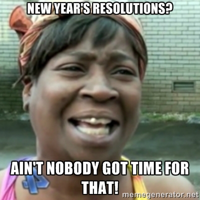 New Year's Resolutions Meme - Ain't Nobody Got Time for That